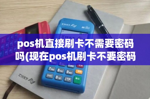 pos机直接刷卡不需要密码吗(现在pos机刷卡不要密码了吗)