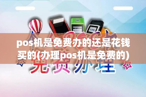 pos机是免费办的还是花钱买的(办理pos机是免费的)