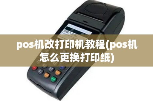 pos机改打印机教程(pos机怎么更换打印纸)