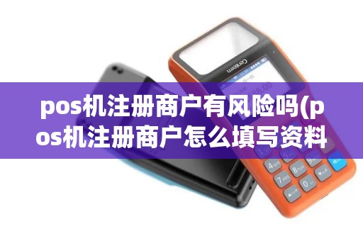 pos机注册商户有风险吗(pos机注册商户怎么填写资料)