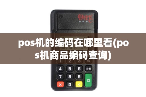 pos机的编码在哪里看(pos机商品编码查询)