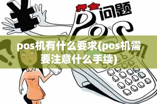 pos机有什么要求(pos机需要注意什么手续)