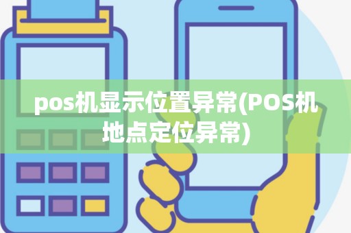 pos机显示位置异常(POS机地点定位异常)