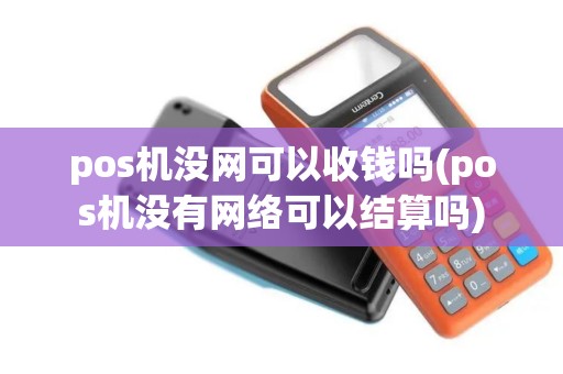 pos机没网可以收钱吗(pos机没有网络可以结算吗)