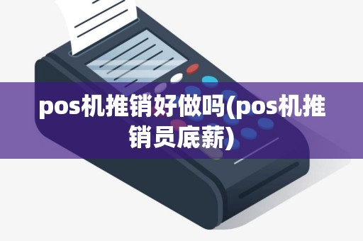 pos机推销好做吗(pos机推销员底薪)