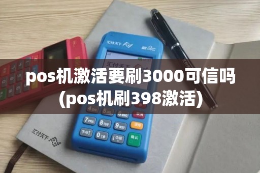 pos机激活要刷3000可信吗(pos机刷398激活)
