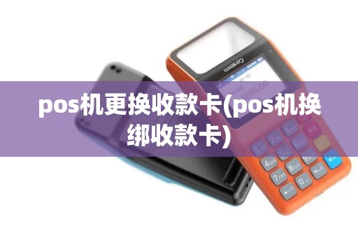 pos机更换收款卡(pos机换绑收款卡)