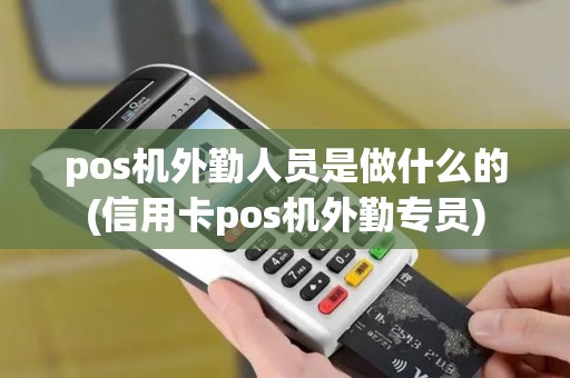 pos机外勤人员是做什么的(信用卡pos机外勤专员)