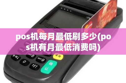 pos机每月最低刷多少(pos机有月最低消费吗)