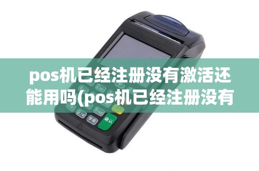 pos机已经注册没有激活还能用吗(pos机已经注册没有激活)