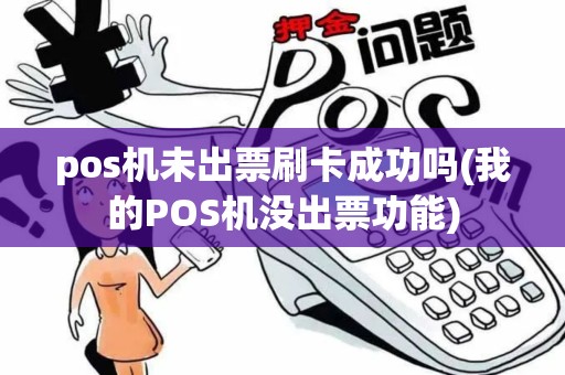 pos机未出票刷卡成功吗(我的POS机没出票功能)