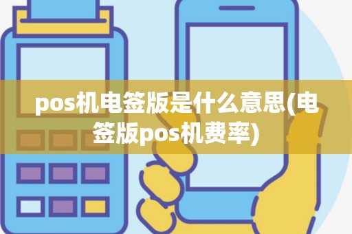 pos机电签版是什么意思(电签版pos机费率)