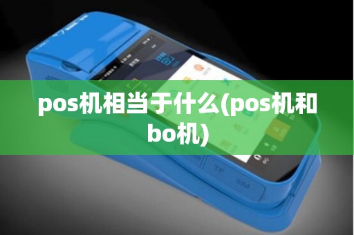 pos机相当于什么(pos机和bo机)