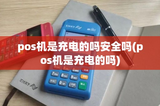 pos机是充电的吗安全吗(pos机是充电的吗)