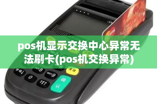pos机显示交换中心异常无法刷卡(pos机交换异常)