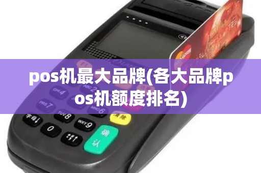 pos机最大品牌(各大品牌pos机额度排名)