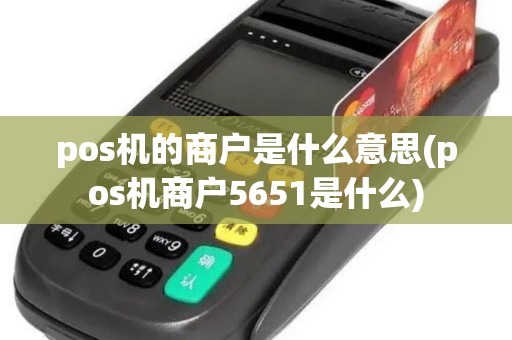 pos机的商户是什么意思(pos机商户5651是什么)