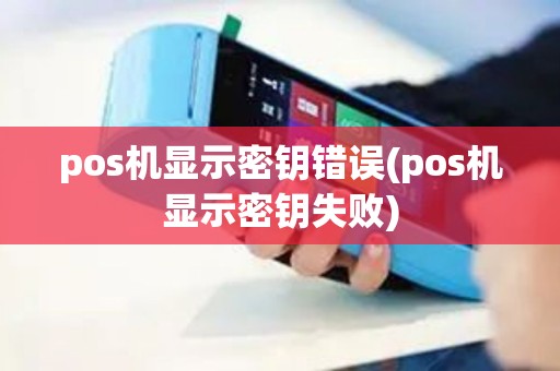 pos机显示密钥错误(pos机显示密钥失败)