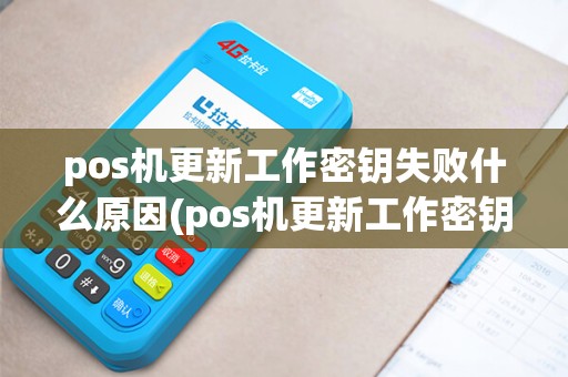 pos机更新工作密钥失败什么原因(pos机更新工作密钥失败)
