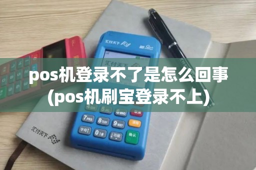 pos机登录不了是怎么回事(pos机刷宝登录不上)