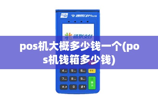 pos机大概多少钱一个(pos机钱箱多少钱)