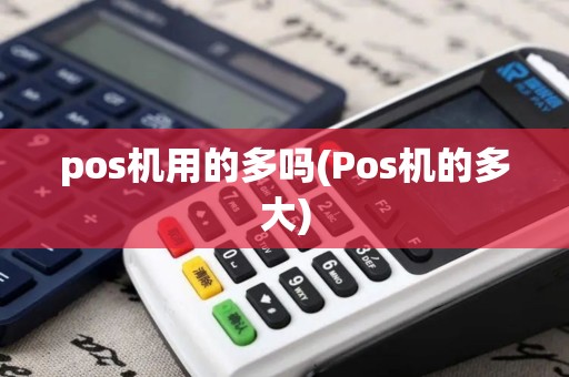pos机用的多吗(Pos机的多大)