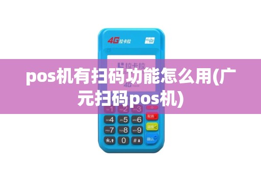 pos机有扫码功能怎么用(广元扫码pos机)