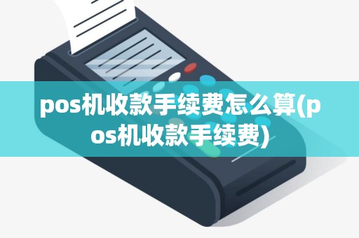 pos机收款手续费怎么算(pos机收款手续费)