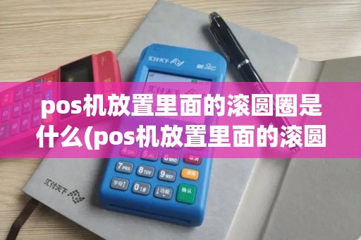 pos机放置里面的滚圆圈是什么(pos机放置里面的滚圆)