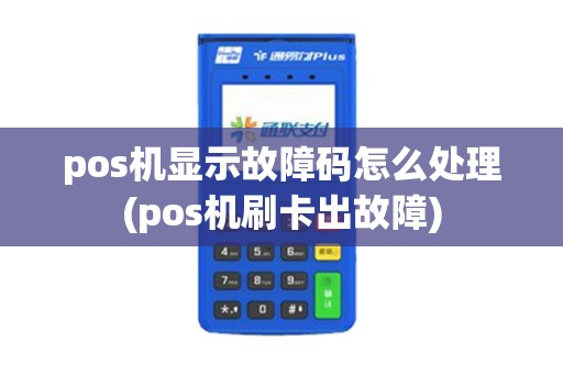 pos机显示故障码怎么处理(pos机刷卡出故障)