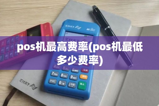pos机最高费率(pos机最低多少费率)