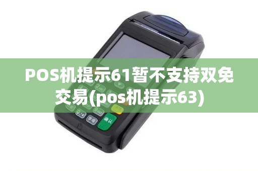 POS机提示61暂不支持双免交易(pos机提示63)
