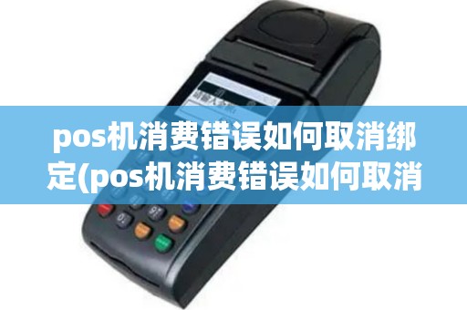 pos机消费错误如何取消绑定(pos机消费错误如何取消)