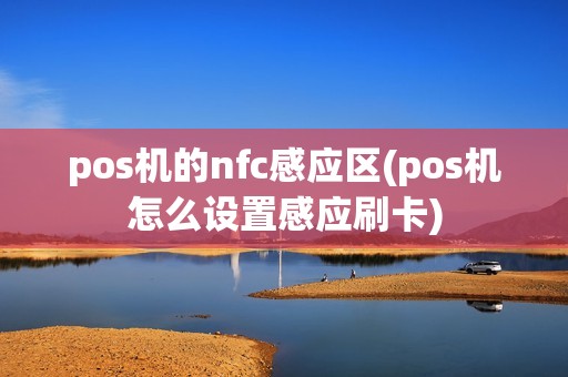 pos机的nfc感应区(pos机怎么设置感应刷卡)