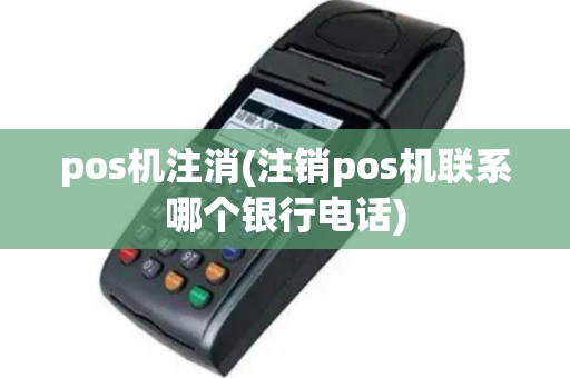 pos机注消(注销pos机联系哪个银行电话)