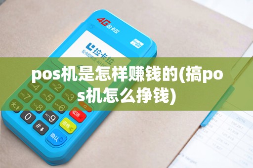 pos机是怎样赚钱的(搞pos机怎么挣钱)