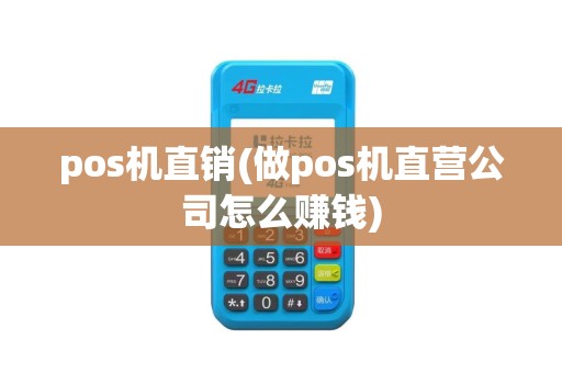 pos机直销(做pos机直营公司怎么赚钱)
