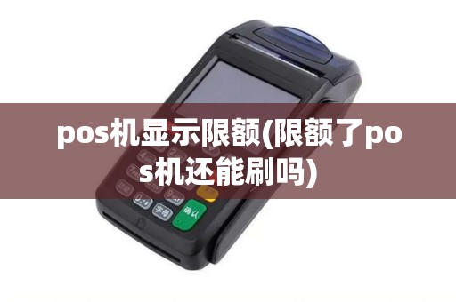 pos机显示限额(限额了pos机还能刷吗)