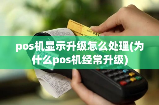 pos机显示升级怎么处理(为什么pos机经常升级)
