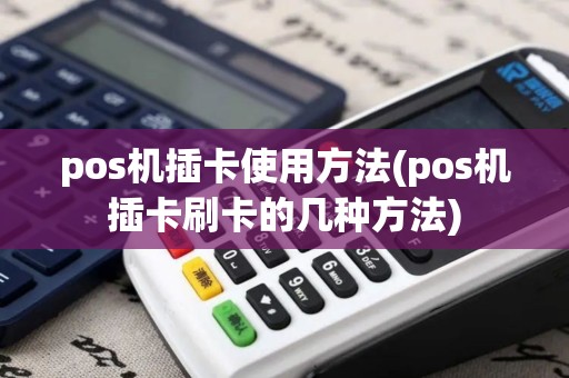 pos机插卡使用方法(pos机插卡刷卡的几种方法)