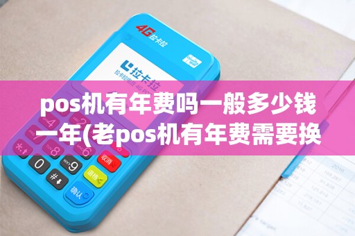 pos机有年费吗一般多少钱一年(老pos机有年费需要换新)