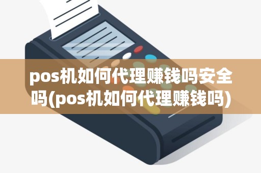 pos机如何代理赚钱吗安全吗(pos机如何代理赚钱吗)