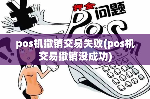 pos机撤销交易失败(pos机交易撤销没成功)