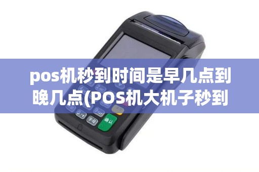 pos机秒到时间是早几点到晚几点(POS机大机子秒到)