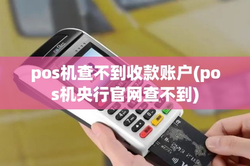 pos机查不到收款账户(pos机央行官网查不到)