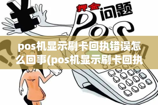 pos机显示刷卡回执错误怎么回事(pos机显示刷卡回执错误)