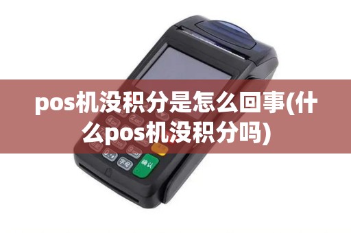 pos机没积分是怎么回事(什么pos机没积分吗)