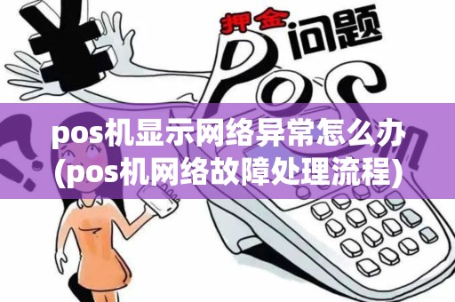 pos机显示网络异常怎么办(pos机网络故障处理流程)