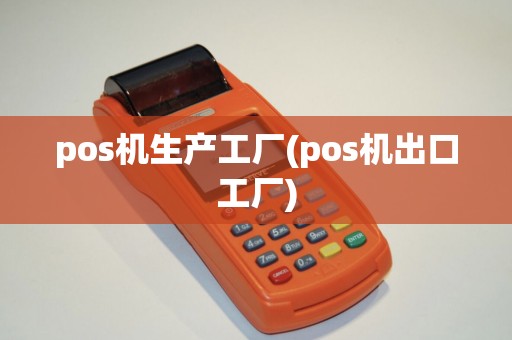 pos机生产工厂(pos机出口工厂)