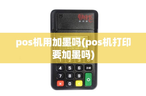 pos机用加墨吗(pos机打印要加墨吗)